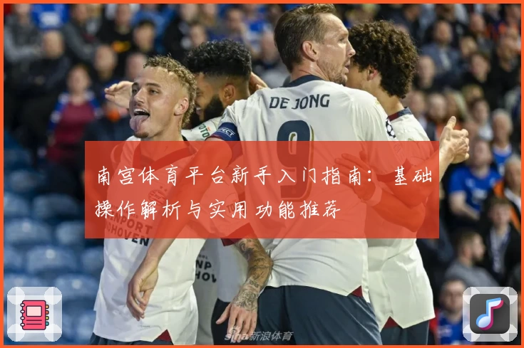南宫体育平台新手入门指南：基础操作解析与实用功能推荐