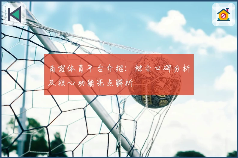 南宫体育平台介绍：综合口碑分析及核心功能亮点解析