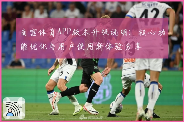 南宫体育APP版本升级说明：核心功能优化与用户使用新体验分享