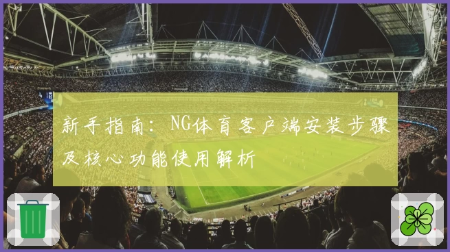 新手指南：NG体育客户端安装步骤及核心功能使用解析