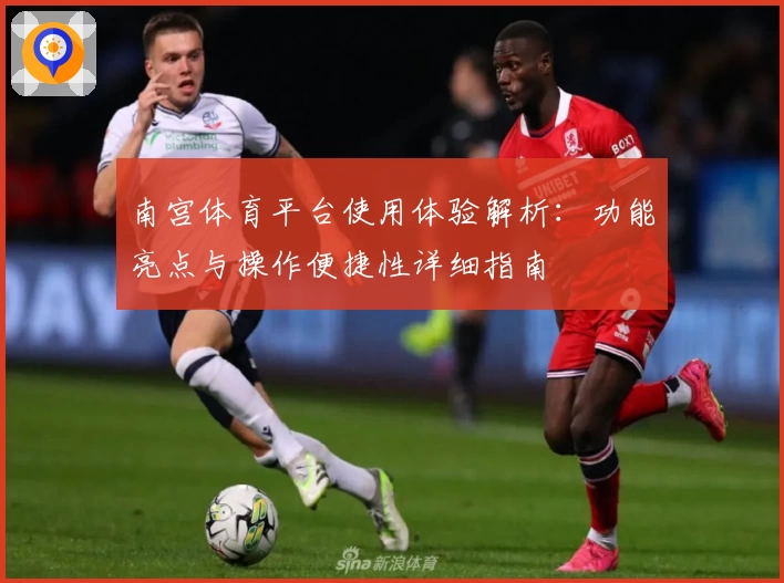 南宫体育平台使用体验解析：功能亮点与操作便捷性详细指南