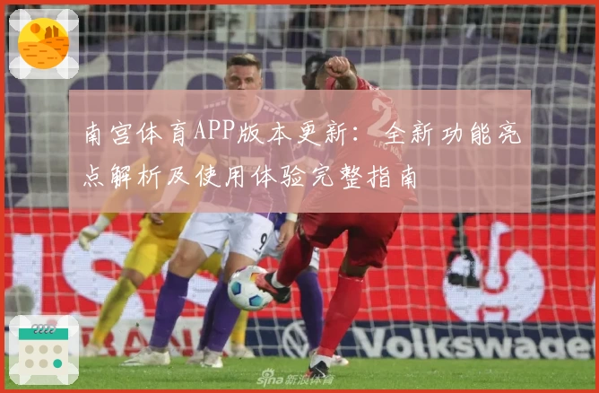 南宫体育APP版本更新：全新功能亮点解析及使用体验完整指南