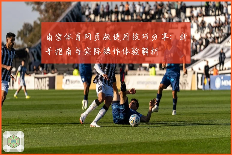 南宫体育网页版使用技巧分享：新手指南与实际操作体验解析