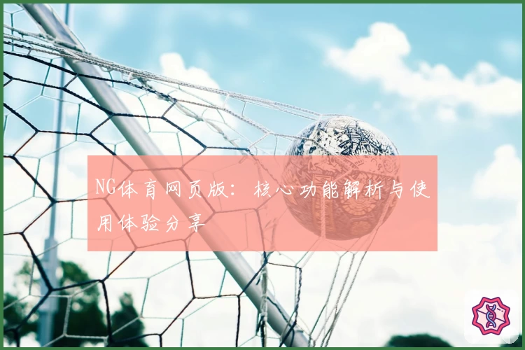 NG体育网页版：核心功能解析与使用体验分享