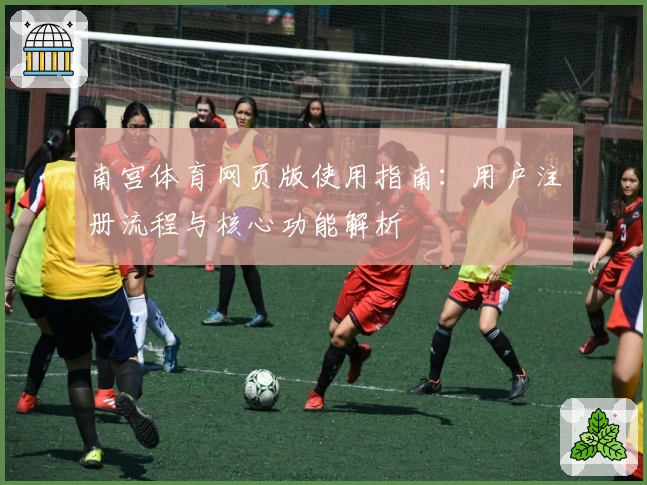 南宫体育网页版使用指南：用户注册流程与核心功能解析