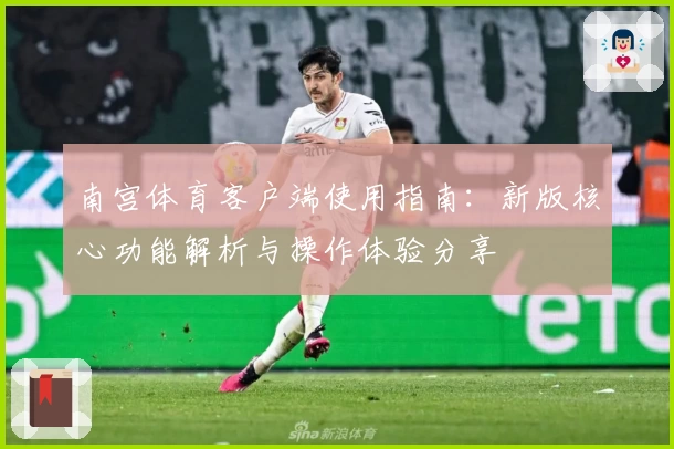 南宫体育客户端使用指南：新版核心功能解析与操作体验分享