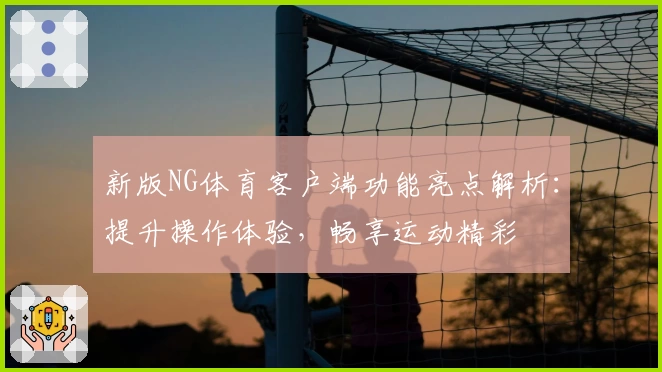 新版NG体育客户端功能亮点解析：提升操作体验，畅享运动精彩
