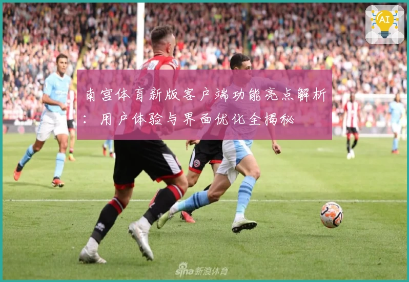 南宫体育新版客户端功能亮点解析：用户体验与界面优化全揭秘