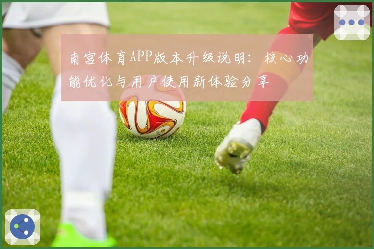 南宫体育APP版本升级说明：核心功能优化与用户使用新体验分享