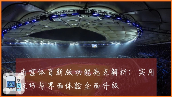 南宫体育新版功能亮点解析：实用技巧与界面体验全面升级